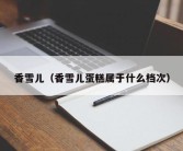 香雪儿（香雪儿蛋糕属于什么档次）