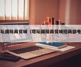 塔坛国际商贸城（塔坛国际商贸城招商部电话）