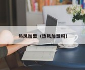 热风加盟（热风加盟吗）