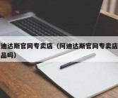 阿迪达斯官网专卖店（阿迪达斯官网专卖店是正品吗）