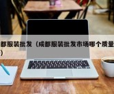 成都服装批发（成都服装批发市场哪个质量最好）