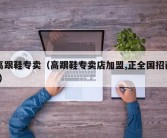 高跟鞋专卖（高跟鞋专卖店加盟,正全国招商!）