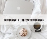 货源供应商（一件代发货源供应商）