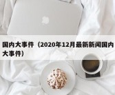 国内大事件（2020年12月最新新闻国内大事件）