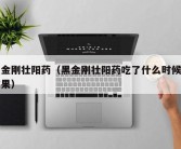 黑金刚壮阳药（黑金刚壮阳药吃了什么时候有效果）
