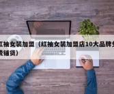 红袖女装加盟（红袖女装加盟店10大品牌免费铺货）