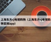 上海东方cj电视购物（上海东方cj电视购物官网app）