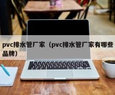 pvc排水管厂家（pvc排水管厂家有哪些品牌）