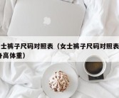 女士裤子尺码对照表（女士裤子尺码对照表图 身高体重）