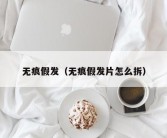 无痕假发（无痕假发片怎么拆）