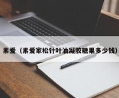 素爱（素爱家松针叶油凝胶糖果多少钱）