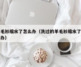羊毛衫缩水了怎么办（洗过的羊毛衫缩水了怎么办）