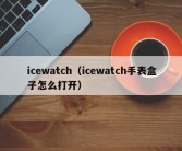 icewatch（icewatch手表盒子怎么打开）