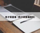 陈子豪直播（陈子豪直播回放）