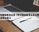 牛仔裤掉色怎么办（牛仔裤掉色怎么办小窍门测试可以有3）