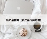 新产品招商（新产品招商方案）