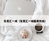 东莞汇一城（东莞汇一城服务热线）