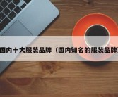 国内十大服装品牌（国内知名的服装品牌）