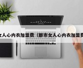 女人心内衣加盟费（都市女人心内衣加盟费）