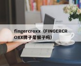 fingercroxx（FINGERCROXX牌子是猴子吗）