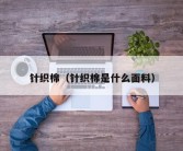 针织棉（针织棉是什么面料）