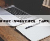 西域骆驼（西域骆驼和骆驼是一个品牌吗）