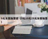 9元女装加盟店（9元19元29元女装加盟）
