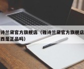雅诗兰黛官方旗舰店（雅诗兰黛官方旗舰店的东西是正品吗）