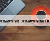潮流品牌排行榜（潮流品牌排行榜前十名）