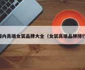 国内高端女装品牌大全（女装高端品牌排行）