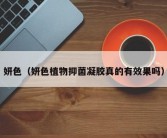 妍色（妍色植物抑菌凝胶真的有效果吗）
