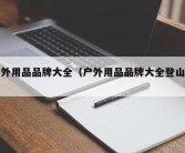 户外用品品牌大全（户外用品品牌大全登山鞋）