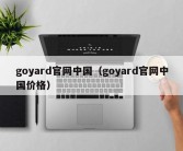 goyard官网中国（goyard官网中国价格）