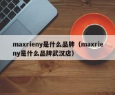 maxrieny是什么品牌（maxrieny是什么品牌武汉店）