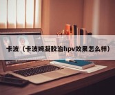 卡波（卡波姆凝胶治hpv效果怎么样）