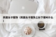 民国女子服饰（民国女子服饰上衫下裙叫什么）