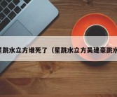 星跳水立方谁死了（星跳水立方吴建豪跳水）