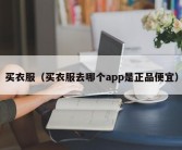 买衣服（买衣服去哪个app是正品便宜）