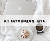 曼玉（曼玉最后和正峰在一起了吗）