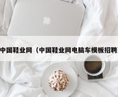 中国鞋业网（中国鞋业网电脑车模板招聘）