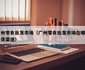 广州零食批发市场（广州零食批发市场在哪里进货渠道）