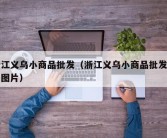 浙江义乌小商品批发（浙江义乌小商品批发市场图片）