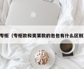 专柜（专柜款和奥莱款的包包有什么区别）