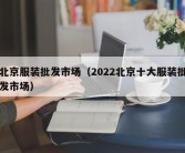 北京服装批发市场（2022北京十大服装批发市场）