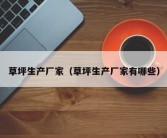草坪生产厂家（草坪生产厂家有哪些）
