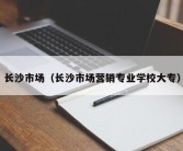 长沙市场（长沙市场营销专业学校大专）