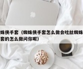 蜘蛛侠手套（蜘蛛侠手套怎么做会吐丝蜘蛛侠手套的怎么做问你呢）