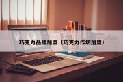 巧克力品牌加盟（巧克力作坊加盟）