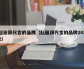 赵丽颖代言的品牌（赵丽颖代言的品牌2022）