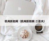 杭州折扣网（杭州折扣网 二百大）
